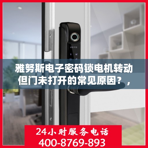雅努斯电子密码锁电机转动但门未打开的常见原因？，雅努斯电子密码锁电机转动但门未打开的原因分析