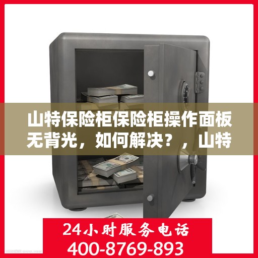山特保险柜保险柜操作面板无背光，如何解决？，山特保险柜操作面板无背光问题解决方案