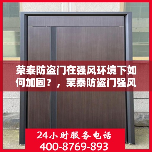 荣泰防盗门在强风环境下如何加固？，荣泰防盗门强风环境下的加固策略