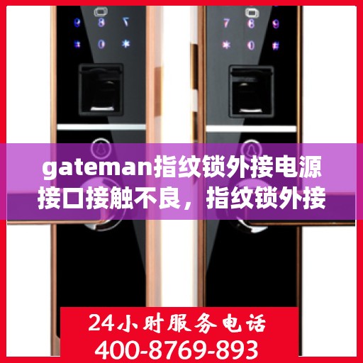 gateman指纹锁外接电源接口接触不良，指纹锁外接电源接口接触不良问题解析与解决方案——以gateman指纹锁为例