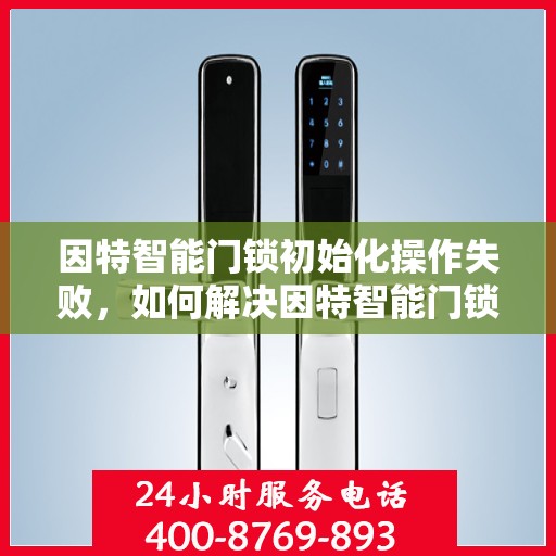 因特智能门锁初始化操作失败，如何解决因特智能门锁初始化操作失败的问题