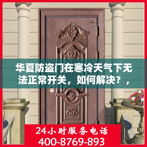 华夏防盗门在寒冷天气下无法正常开关，如何解决？，华夏防盗门寒天开关故障解析与解决方案