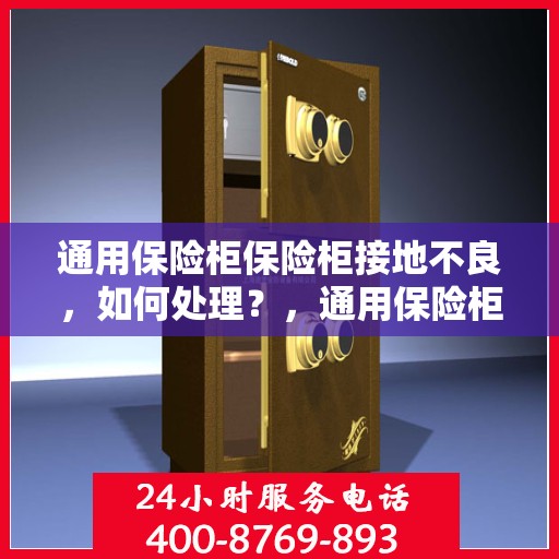 通用保险柜保险柜接地不良，如何处理？，通用保险柜接地问题解决指南，处理不良接地情况的方法
