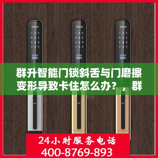 群升智能门锁斜舌与门磨擦变形导致卡住怎么办？，群升智能门锁斜舌变形卡住问题解析与解决方案