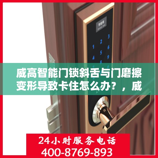 威高智能门锁斜舌与门磨擦变形导致卡住怎么办？，威高智能门锁斜舌变形卡住问题解析与解决方案