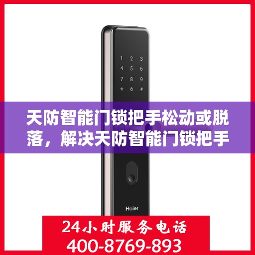天防智能门锁把手松动或脱落，解决天防智能门锁把手松动问题的步骤指南