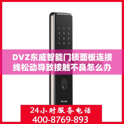DVZ东威智能门锁面板连接线松动导致接触不良怎么办？，DVZ东威智能门锁面板连接线松动接触不良问题解决方案