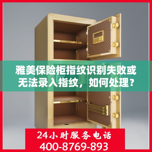 雅美保险柜指纹识别失败或无法录入指纹，如何处理？，雅美保险柜指纹问题解决方案，识别失败与无法录入指纹的应对方法