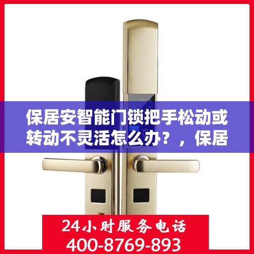 保居安智能门锁把手松动或转动不灵活怎么办？，保居安智能门锁把手松动及转动不灵活问题解析与解决方案