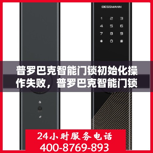 普罗巴克智能门锁初始化操作失败，普罗巴克智能门锁初始化操作失败的解决方法