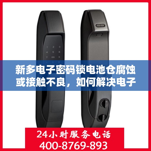 新多电子密码锁电池仓腐蚀或接触不良，如何解决电子密码锁电池仓的腐蚀和接触问题