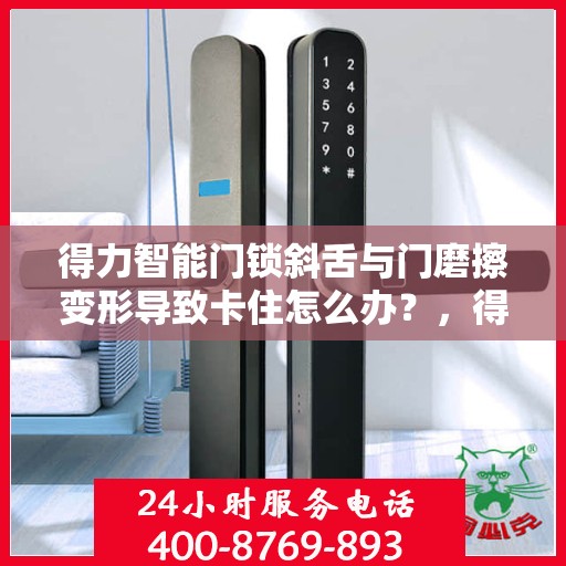 得力智能门锁斜舌与门磨擦变形导致卡住怎么办？，得力智能门锁斜舌变形卡住问题解析与解决方案