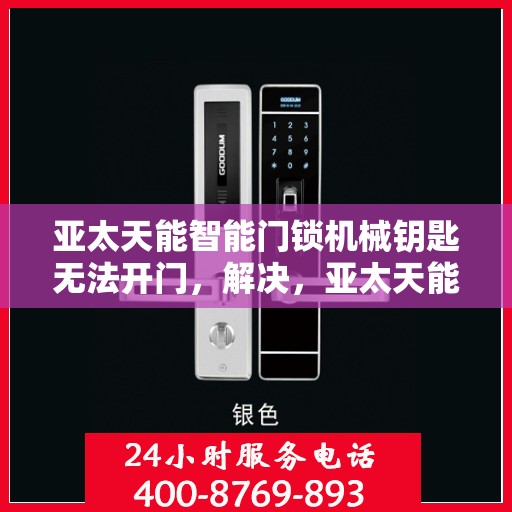 亚太天能智能门锁机械钥匙无法开门，解决，亚太天能智能门锁机械钥匙无法开门的问题