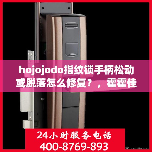 hojojodo指纹锁手柄松动或脱落怎么修复？，霍霍佳途指纹锁手柄松动脱落修复指南