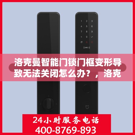 洛克曼智能门锁门框变形导致无法关闭怎么办？，洛克曼智能门锁门框变形处理指南，无法关闭的解决方法
