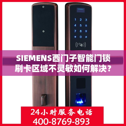 SIEMENS西门子智能门锁刷卡区域不灵敏如何解决？，西门子智能门锁刷卡区域不灵敏问题解析与解决方案