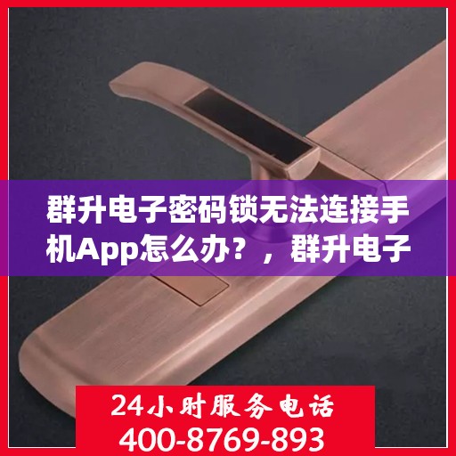 群升电子密码锁无法连接手机App怎么办？，群升电子密码锁无法连接手机App的解决方法