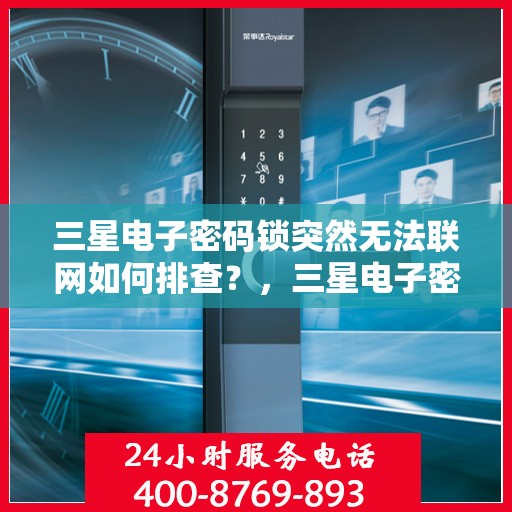 三星电子密码锁突然无法联网如何排查？，三星电子密码锁无法联网的故障排查方法