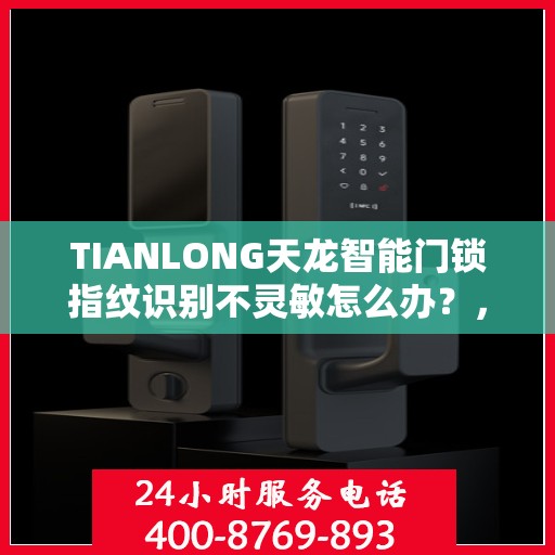 TIANLONG天龙智能门锁指纹识别不灵敏怎么办？，天龙智能门锁指纹识别不灵敏问题解析与解决方案