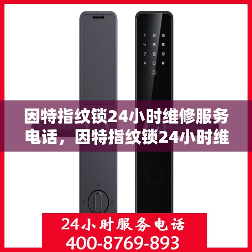 因特指纹锁24小时维修服务电话，因特指纹锁24小时维修服务热线查询指南