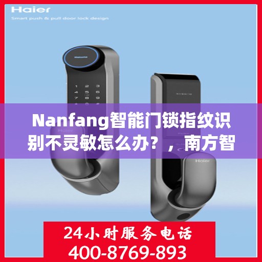 Nanfang智能门锁指纹识别不灵敏怎么办？，南方智能门锁指纹识别不灵敏问题解析与解决方案