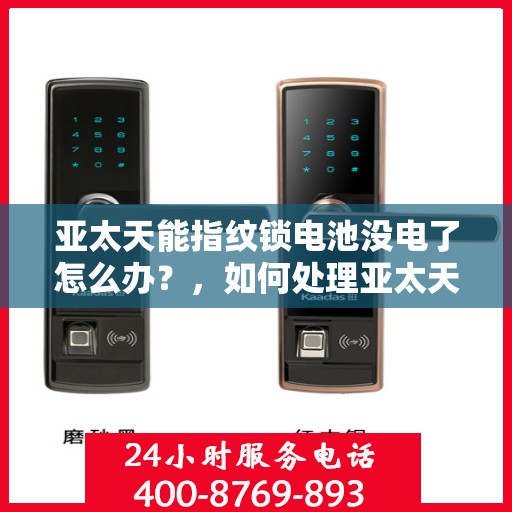 亚太天能指纹锁电池没电了怎么办？，如何处理亚太天能指纹锁的电量问题？