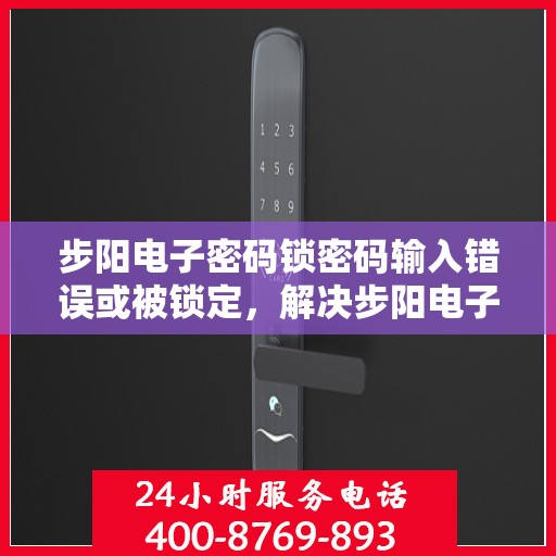 步阳电子密码锁密码输入错误或被锁定，解决步阳电子密码锁密码输入错误或被锁定问题的步骤