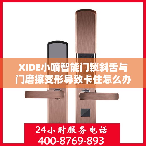 XIDE小嘀智能门锁斜舌与门磨擦变形导致卡住怎么办？，XIDE小嘀智能门锁斜舌变形卡住问题解析与解决方案