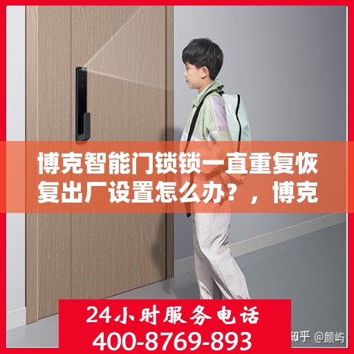 博克智能门锁锁一直重复恢复出厂设置怎么办？，博克智能门锁反复重置问题解析与解决方案
