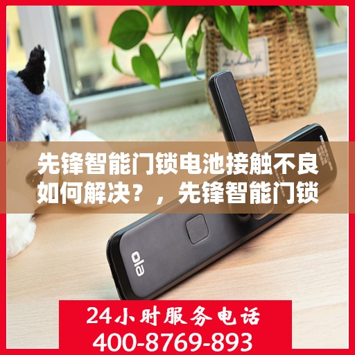 先锋智能门锁电池接触不良如何解决？，先锋智能门锁电池接触不良的解决之道