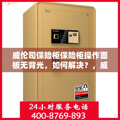 威伦司保险柜保险柜操作面板无背光，如何解决？，威伦司保险柜操作面板无背光问题解决方案