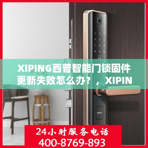 XIPING西普智能门锁固件更新失败怎么办？，XIPING西普智能门锁固件更新失败的解决方案