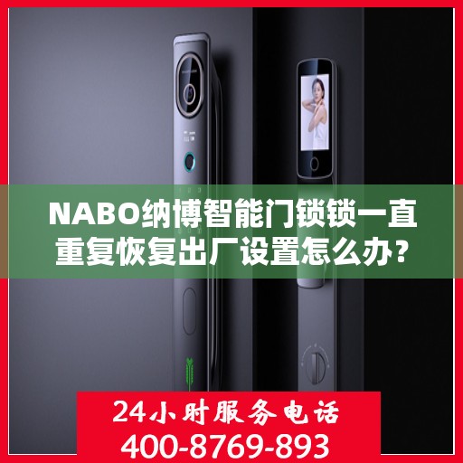 NABO纳博智能门锁锁一直重复恢复出厂设置怎么办？，NABO智能门锁频繁重置问题解析与解决方案