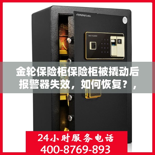 金轮保险柜保险柜被撬动后报警器失效，如何恢复？，金轮保险柜报警器失效解决方案，恢复报警功能全面指南