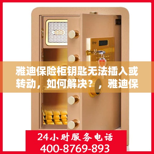 雅迪保险柜钥匙无法插入或转动，如何解决？，雅迪保险柜锁匙插入与转动问题解决方案