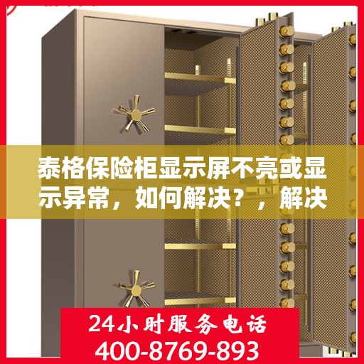 泰格保险柜显示屏不亮或显示异常，如何解决？，解决泰格保险柜显示屏不亮或显示异常的方法指南