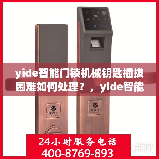 yide智能门锁机械钥匙插拔困难如何处理？，yide智能门锁机械钥匙插拔困难解决方案
