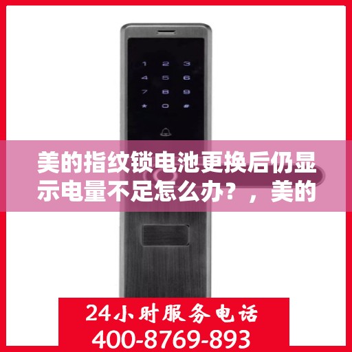 美的指纹锁电池更换后仍显示电量不足怎么办？，美的指纹锁电池更换后电量不足问题解析及解决方案