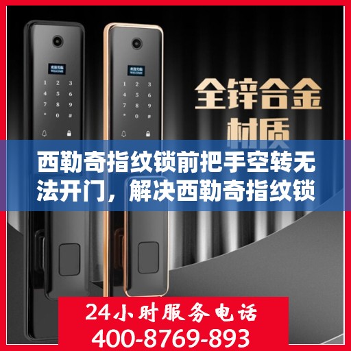 西勒奇指纹锁前把手空转无法开门，解决西勒奇指纹锁前把手空转问题的步骤指南