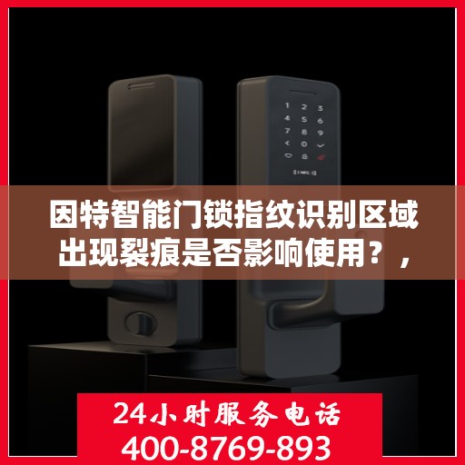 因特智能门锁指纹识别区域出现裂痕是否影响使用？，因特智能门锁指纹识别区域裂痕的影响及修复方法