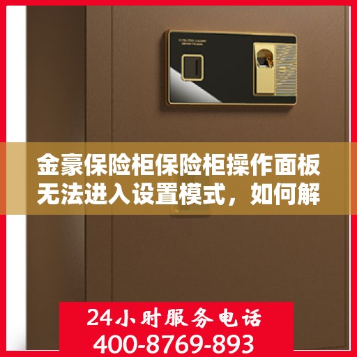 金豪保险柜保险柜操作面板无法进入设置模式，如何解决？，金豪保险柜操作面板无法进入设定模式，问题解析与解决方案！