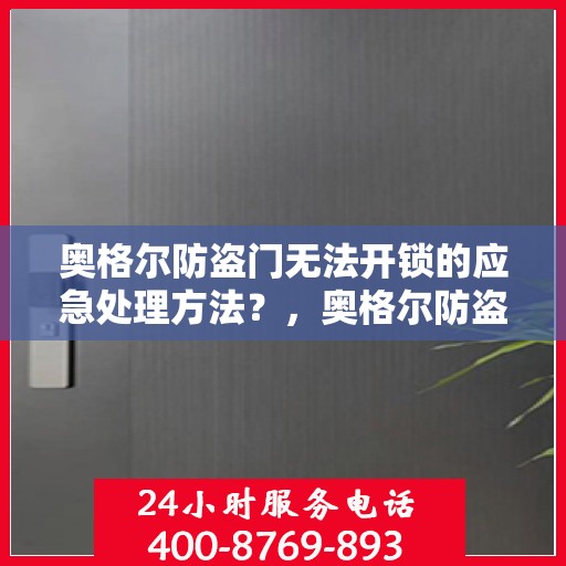 奥格尔防盗门无法开锁的应急处理方法？，奥格尔防盗门锁故障应急处理指南，快速解决开锁难题
