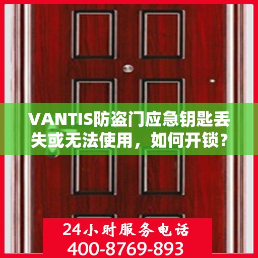 VANTIS防盗门应急钥匙丢失或无法使用，如何开锁？，VANTIS防盗门应急钥匙问题解决方案，开锁方法与应急措施指南