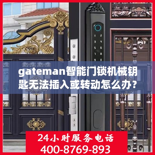 gateman智能门锁机械钥匙无法插入或转动怎么办？，Gateman智能门锁机械钥匙插入与转动问题解决方案