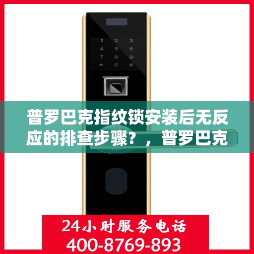 普罗巴克指纹锁安装后无反应的排查步骤？，普罗巴克指纹锁无法正常工作的解决方法