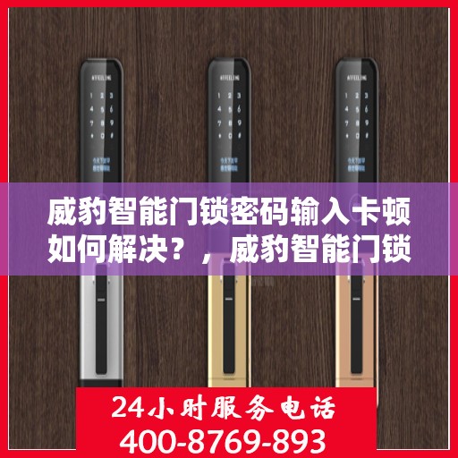 威豹智能门锁密码输入卡顿如何解决？，威豹智能门锁密码输入卡顿问题解析与解决方案