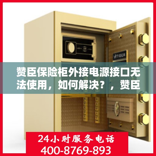 赞臣保险柜外接电源接口无法使用，如何解决？，赞臣保险柜外接电源接口故障解析与解决方案