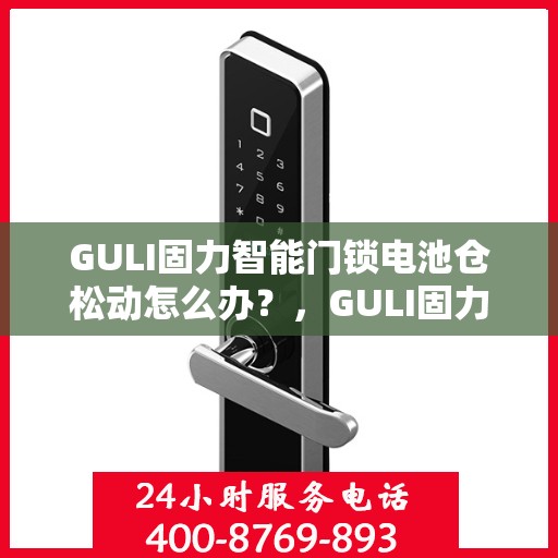 GULI固力智能门锁电池仓松动怎么办？，GULI固力智能门锁电池仓松动问题解决方案