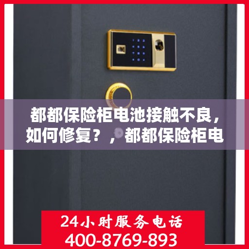 都都保险柜电池接触不良，如何修复？，都都保险柜电池接触不良修复指南，解决电池接触不良的有效方法！