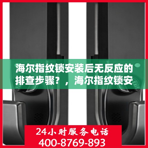海尔指纹锁安装后无反应的排查步骤？，海尔指纹锁安装后无反应的常见排查方法